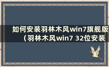 如何安装羽林木风win7旗舰版（羽林木风win7 32位安装教程）